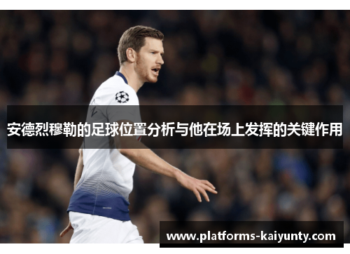 安德烈穆勒的足球位置分析与他在场上发挥的关键作用 安德烈穆勒的足球位置分析与他在场上发挥的关键作用