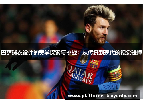 巴萨球衣设计的美学探索与挑战:从传统到现代的视觉碰撞 巴萨球衣设计的美学探索与挑战:从传统到现代的视觉碰撞