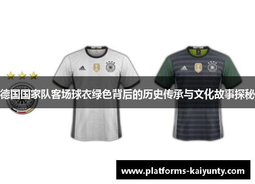 德国国家队客场球衣绿色背后的历史传承与文化故事探秘 德国国家队客场球衣绿色背后的历史传承与文化故事探秘
