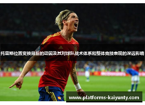 托雷斯位置变换背后的动因及其对球队战术体系和整体竞技表现的深远影响 托雷斯位置变换背后的动因及其对球队战术体系和整体竞技表现的深远影响