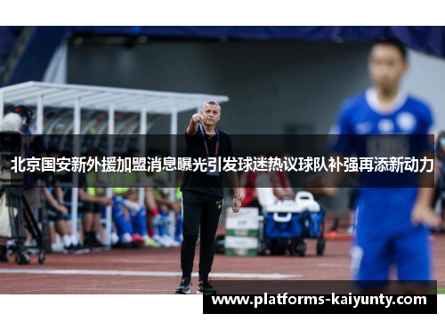 北京国安新外援加盟消息曝光引发球迷热议球队补强再添新动力 北京国安新外援加盟消息曝光引发球迷热议球队补强再添新动力