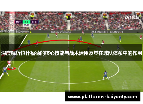 深度解析拉什福德的核心技能与战术运用及其在球队体系中的作用 深度解析拉什福德的核心技能与战术运用及其在球队体系中的作用