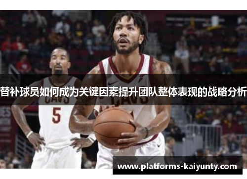 替补球员如何成为关键因素提升团队整体表现的战略分析