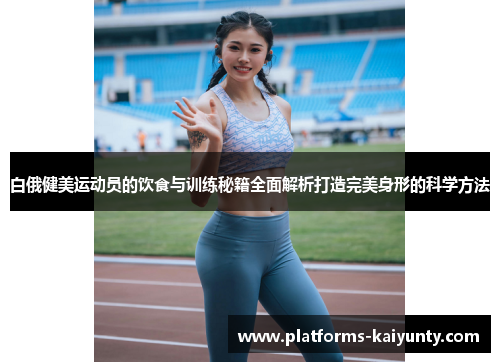 白俄健美运动员的饮食与训练秘籍全面解析打造完美身形的科学方法 白俄健美运动员的饮食与训练秘籍全面解析打造完美身形的科学方法