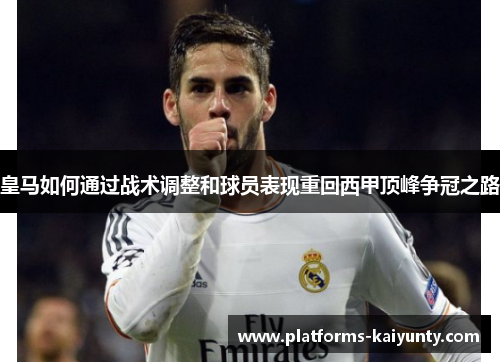 皇马如何通过战术调整和球员表现重回西甲顶峰争冠之路 皇马如何通过战术调整和球员表现重回西甲顶峰争冠之路