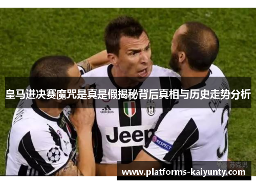皇马进决赛魔咒是真是假揭秘背后真相与历史走势分析 皇马进决赛魔咒是真是假揭秘背后真相与历史走势分析