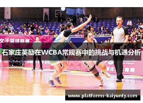 石家庄英励在WCBA常规赛中的挑战与机遇分析 石家庄英励在WCBA常规赛中的挑战与机遇分析