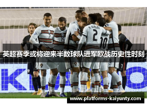 英超赛季或将迎来半数球队进军欧战历史性时刻 英超赛季或将迎来半数球队进军欧战历史性时刻