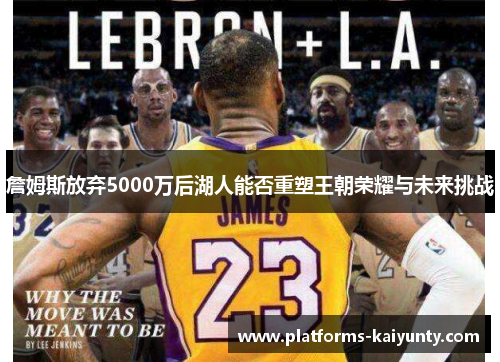 詹姆斯放弃5000万后湖人能否重塑王朝荣耀与未来挑战
