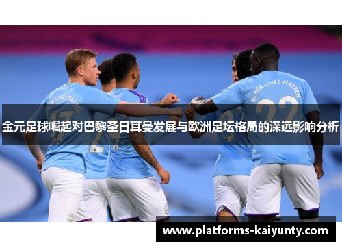 金元足球崛起对巴黎圣日耳曼发展与欧洲足坛格局的深远影响分析 金元足球崛起对巴黎圣日耳曼发展与欧洲足坛格局的深远影响分析