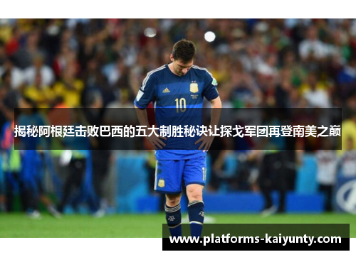 揭秘阿根廷击败巴西的五大制胜秘诀让探戈军团再登南美之巅 揭秘阿根廷击败巴西的五大制胜秘诀让探戈军团再登南美之巅
