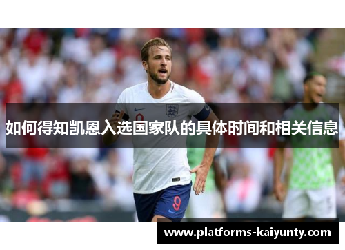 如何得知凯恩入选国家队的具体时间和相关信息 如何得知凯恩入选国家队的具体时间和相关信息