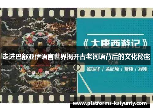 走进巴舒亚伊语言世界揭开古老词语背后的文化秘密