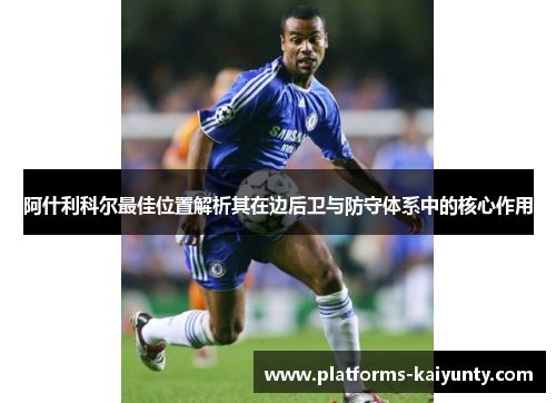 阿什利科尔最佳位置解析其在边后卫与防守体系中的核心作用