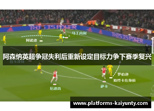 阿森纳英超争冠失利后重新设定目标力争下赛季复兴 阿森纳英超争冠失利后重新设定目标力争下赛季复兴