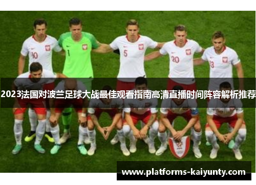 2023法国对波兰足球大战最佳观看指南高清直播时间阵容解析推荐 2023法国对波兰足球大战最佳观看指南高清直播时间阵容解析推荐