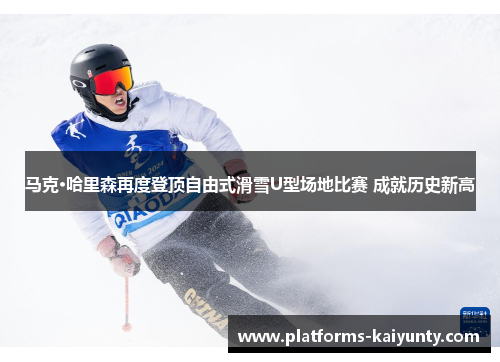 马克·哈里森再度登顶自由式滑雪U型场地比赛 成就历史新高 马克·哈里森再度登顶自由式滑雪U型场地比赛 成就历史新高