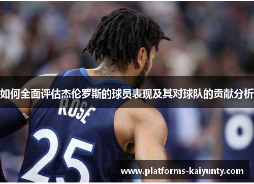 如何全面评估杰伦罗斯的球员表现及其对球队的贡献分析