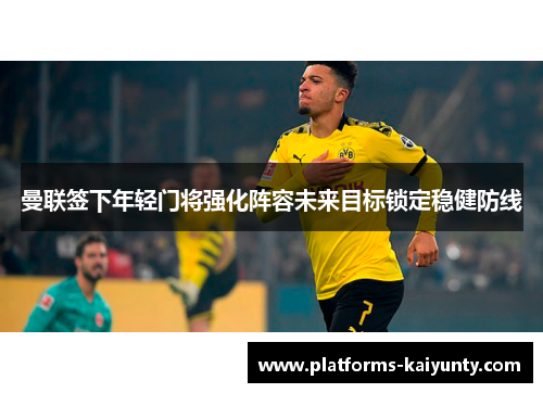 曼联签下年轻门将强化阵容未来目标锁定稳健防线 曼联签下年轻门将强化阵容未来目标锁定稳健防线