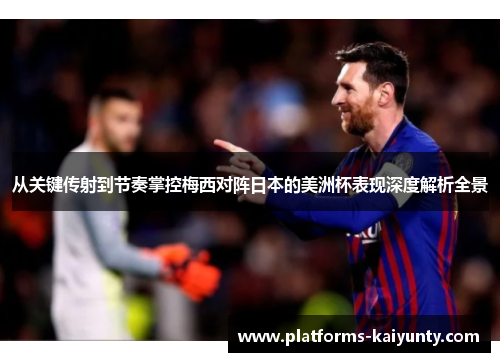 从关键传射到节奏掌控梅西对阵日本的美洲杯表现深度解析全景 从关键传射到节奏掌控梅西对阵日本的美洲杯表现深度解析全景