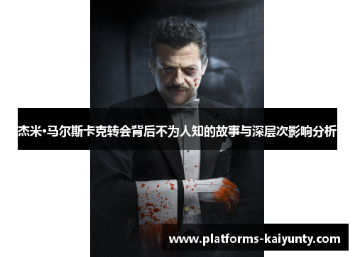 杰米·马尔斯卡克转会背后不为人知的故事与深层次影响分析