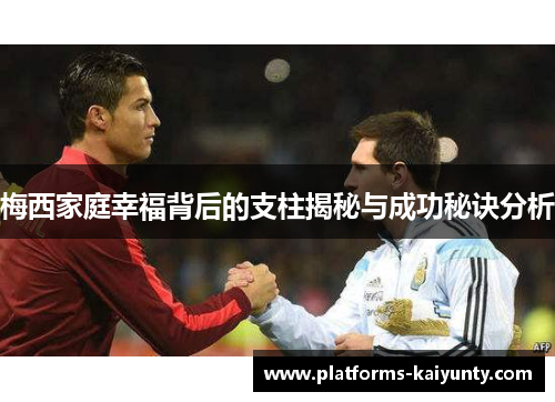 梅西家庭幸福背后的支柱揭秘与成功秘诀分析