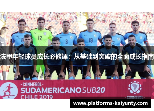 法甲年轻球员成长必修课:从基础到突破的全面成长指南 法甲年轻球员成长必修课:从基础到突破的全面成长指南