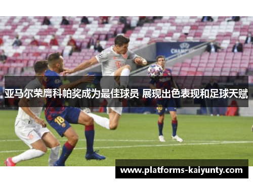 亚马尔荣膺科帕奖成为最佳球员 展现出色表现和足球天赋