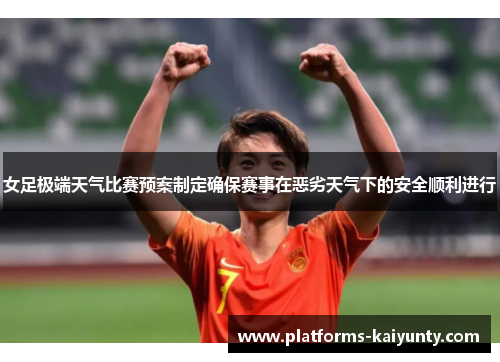 女足极端天气比赛预案制定确保赛事在恶劣天气下的安全顺利进行 女足极端天气比赛预案制定确保赛事在恶劣天气下的安全顺利进行