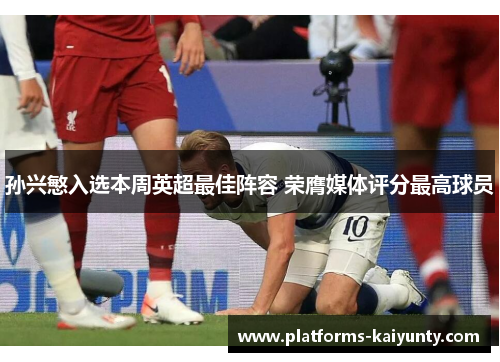 孙兴慜入选本周英超最佳阵容 荣膺媒体评分最高球员 孙兴慜入选本周英超最佳阵容 荣膺媒体评分最高球员