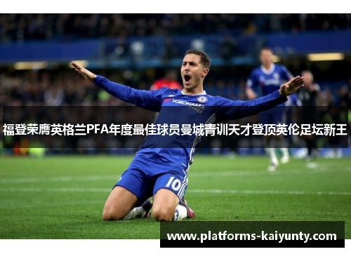 福登荣膺英格兰PFA年度最佳球员曼城青训天才登顶英伦足坛新王