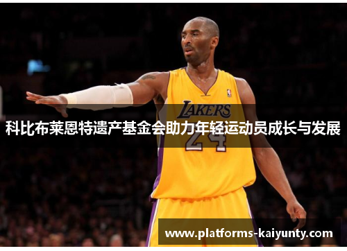 科比布莱恩特遗产基金会助力年轻运动员成长与发展 科比布莱恩特遗产基金会助力年轻运动员成长与发展