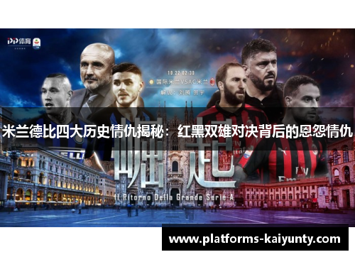 米兰德比四大历史情仇揭秘：红黑双雄对决背后的恩怨情仇