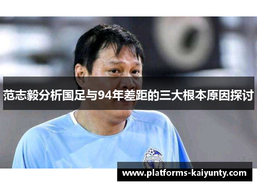 范志毅分析国足与94年差距的三大根本原因探讨