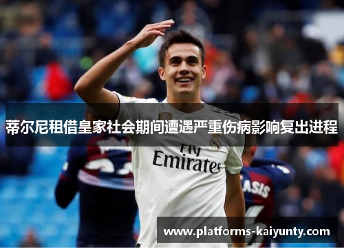 蒂尔尼租借皇家社会期间遭遇严重伤病影响复出进程