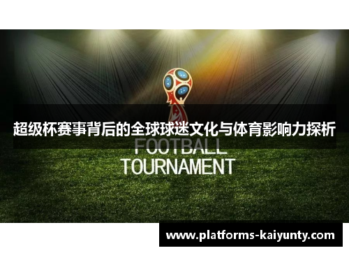 超级杯赛事背后的全球球迷文化与体育影响力探析