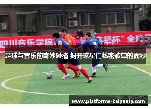 足球与音乐的奇妙碰撞 揭开球星们私密歌单的面纱