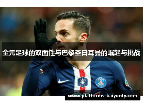 金元足球的双面性与巴黎圣日耳曼的崛起与挑战