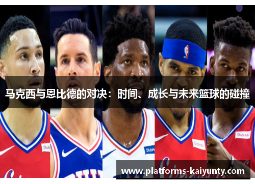 马克西与恩比德的对决：时间、成长与未来篮球的碰撞