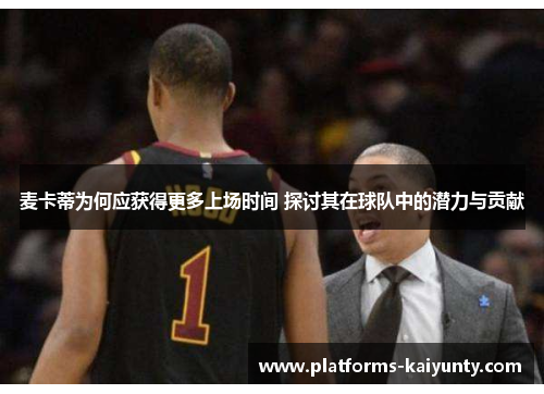 麦卡蒂为何应获得更多上场时间 探讨其在球队中的潜力与贡献