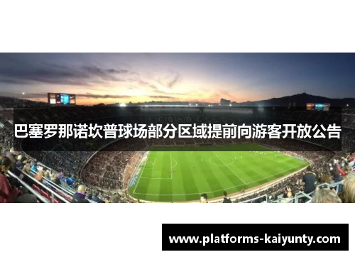 巴塞罗那诺坎普球场部分区域提前向游客开放公告 巴塞罗那诺坎普球场部分区域提前向游客开放公告