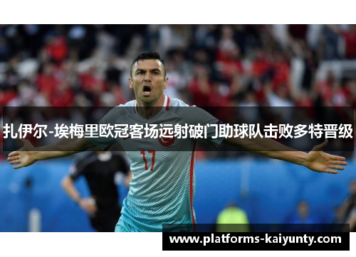 扎伊尔-埃梅里欧冠客场远射破门助球队击败多特晋级